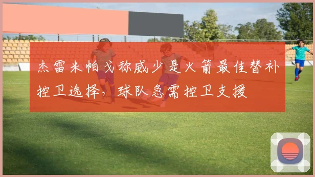杰雷米帕戈称威少是火箭最佳替补控卫选择，球队急需控卫支援