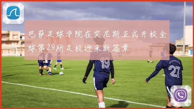 巴萨足球学院在突尼斯正式开校全球第29所足校迎来新篇章